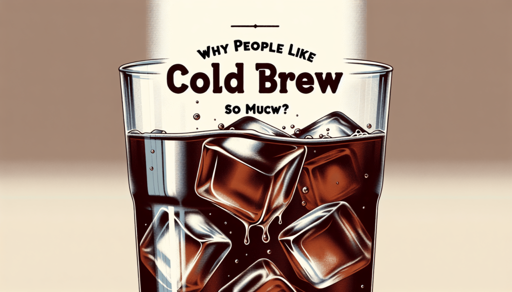 Why Do People Like Cold Brew So Much?